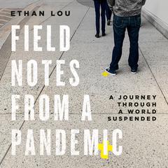 Field Notes from a Pandemic: A Journey Through a World Suspended Audiobook, by Ethan Lou