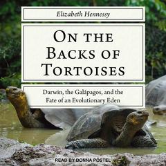 On the Backs of Tortoises: Darwin, the Galapagos, and the Fate of an Evolutionary Eden Audiobook, by Elizabeth Hennessy
