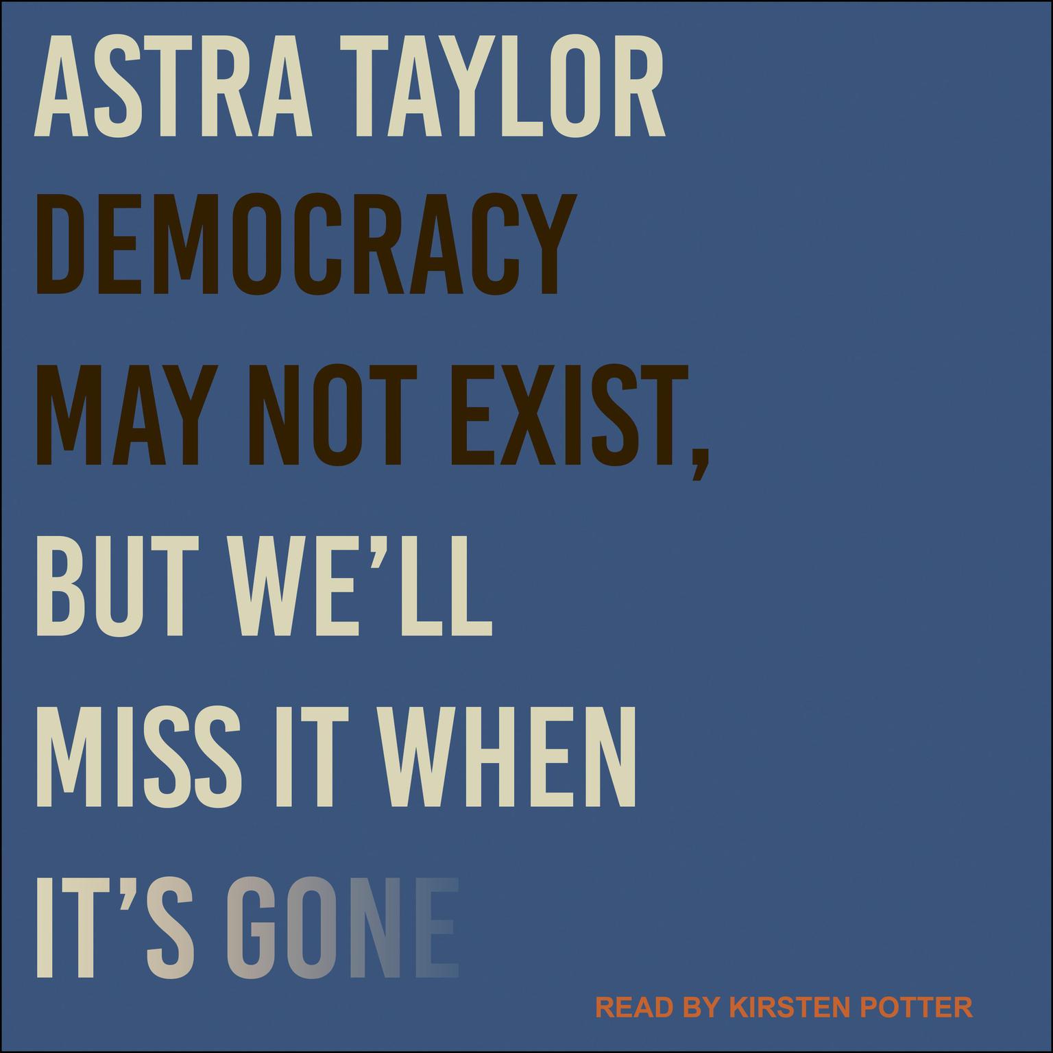 Democracy May Not Exist, but Well Miss It When Its Gone Audiobook, by Astra Taylor
