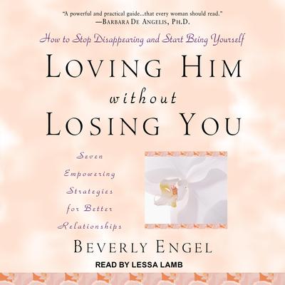 Loving Him without Losing You: How to Stop Disappearing and Start Being Yourself Audiobook, by 