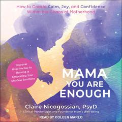 Mama, You Are Enough: How to Create Calm, Joy, and Confidence Within the Chaos of Motherhood Audiobook, by Claire Nicogossian