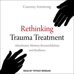 Rethinking Trauma Treatment: Attachment, Memory Reconsolidation, and Resilience Audiobook, by Courtney Armstrong