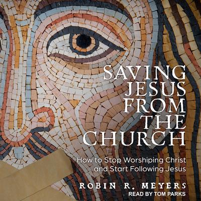 Saving Jesus from the Church: How to Stop Worshiping Christ and Start Following Jesus Audiobook, by 
