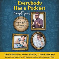 Everybody Has a Podcast (Except You): A How-To Guide from the First Family of Podcasting Audiobook, by Justin McElroy