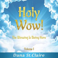 Holy Wow! Volume I: The Blessing Is Being Here Audiobook, by Dana StClaire