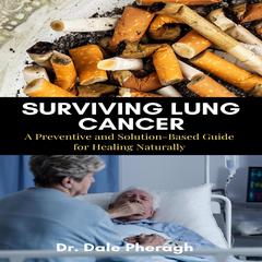 Surviving Lung Cancer: A Preventive and Solution-Based Guide for Healing Naturally Audiobook, by Dale Pheragh