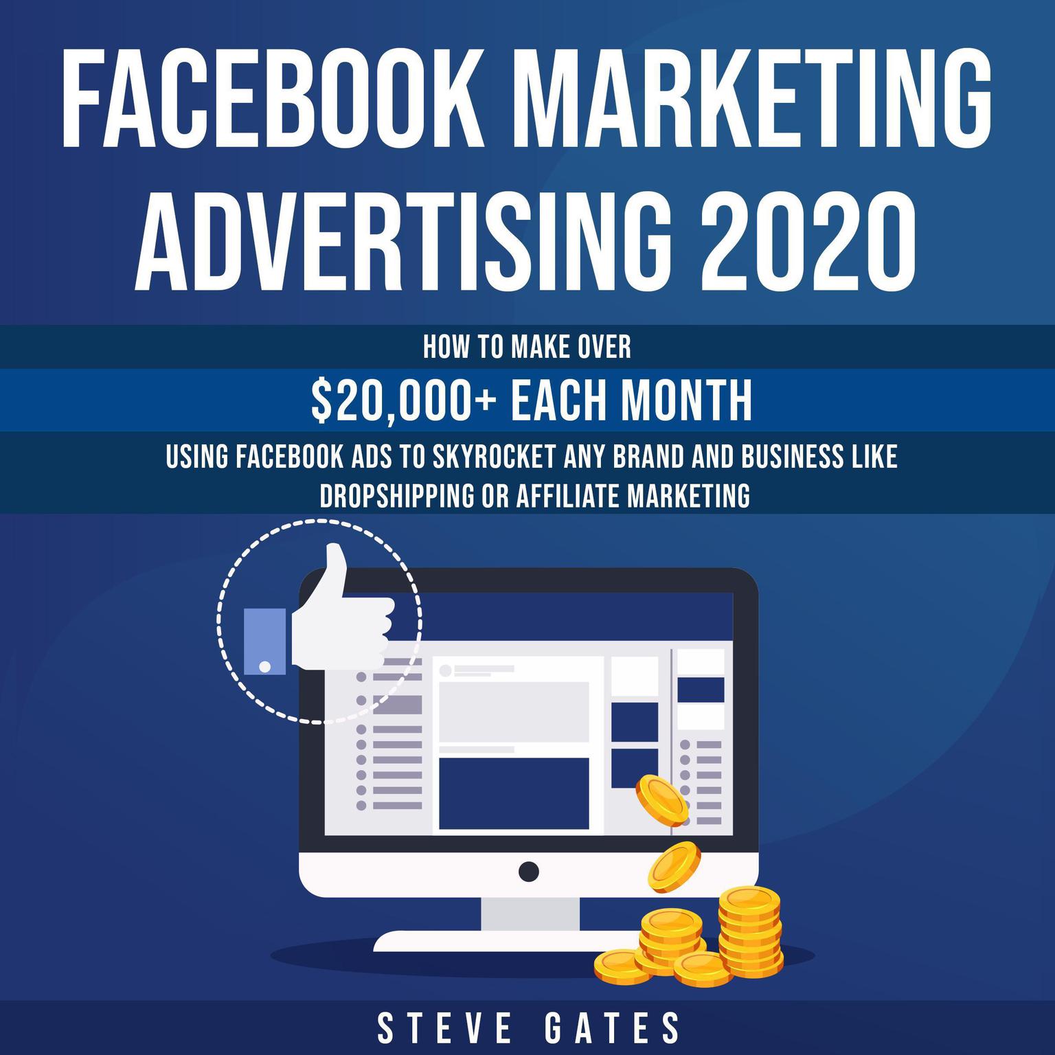 Facebook Marketing Advertising 2020: How to Make Over $20,000+ Each Month Using Facebook Ads to Skyrocket any Brand and Business like Dropshipping or Affiliate Marketing: How to Make Over $20,000+ Each Month Using Facebook Ads to Skyrocket any Brand and Business like Dropshipping or Affiliate Marketing Audiobook, by Steve Gates