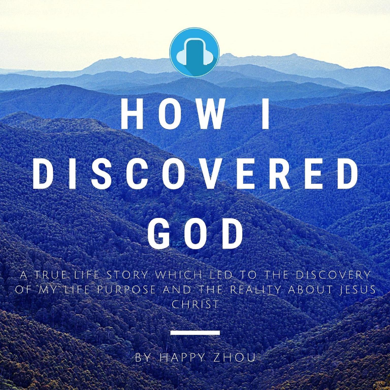How I Discovered God-A True Life Story which led to the discovery of my Life Purpose & the reality about Jesus Christ (Abridged) Audiobook, by Happy Zhou
