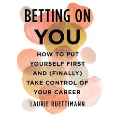 Betting on You: How to Put Yourself First and (Finally) Take Control of Your Career Audiobook, by Laurie Ruettimann