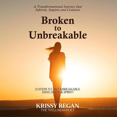 Broken to unbreakable - 12 steps to an unbreakable mind, body and spirit: 12 Steps to an Unbreakable Mind, Body and Spirit Audiobook, by Krissy Regan