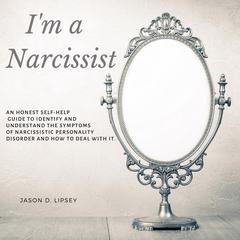 I’m a Narcissist: An Honest Self-Help Guide To Identify And Understand The Symptoms Of Narcissistic Personality Disorder And How Do Deal With It Audiobook, by Jason D. Lipsey