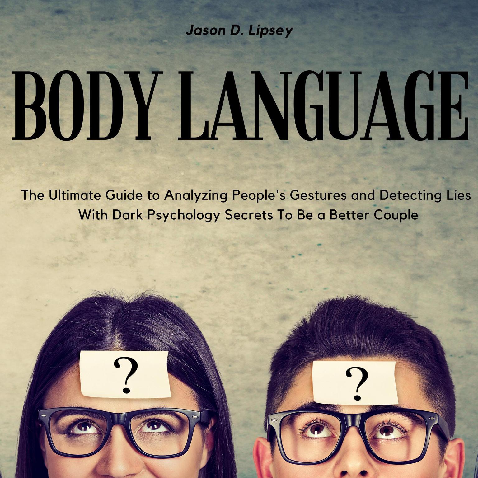Body Language The Ultimate Guide to Analyzing Peoples Gestures and Detecting Lies With Dark Psychology Secrets To Be a Better Couple Audiobook, by Jason D. Lipsey