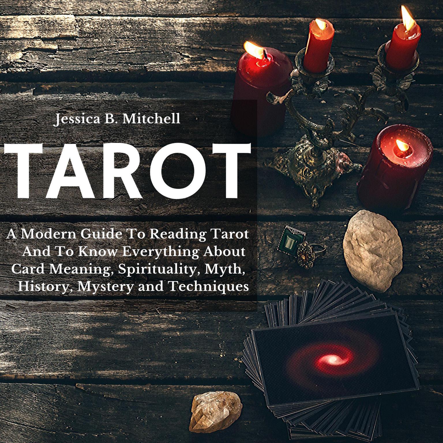 Tarot A Modern Guide To Reading Tarot And To Know Everything About Card Meaning, Spirituality, Myth, History, Mystery and Techniques Audiobook, by Jessica B. Mitchell