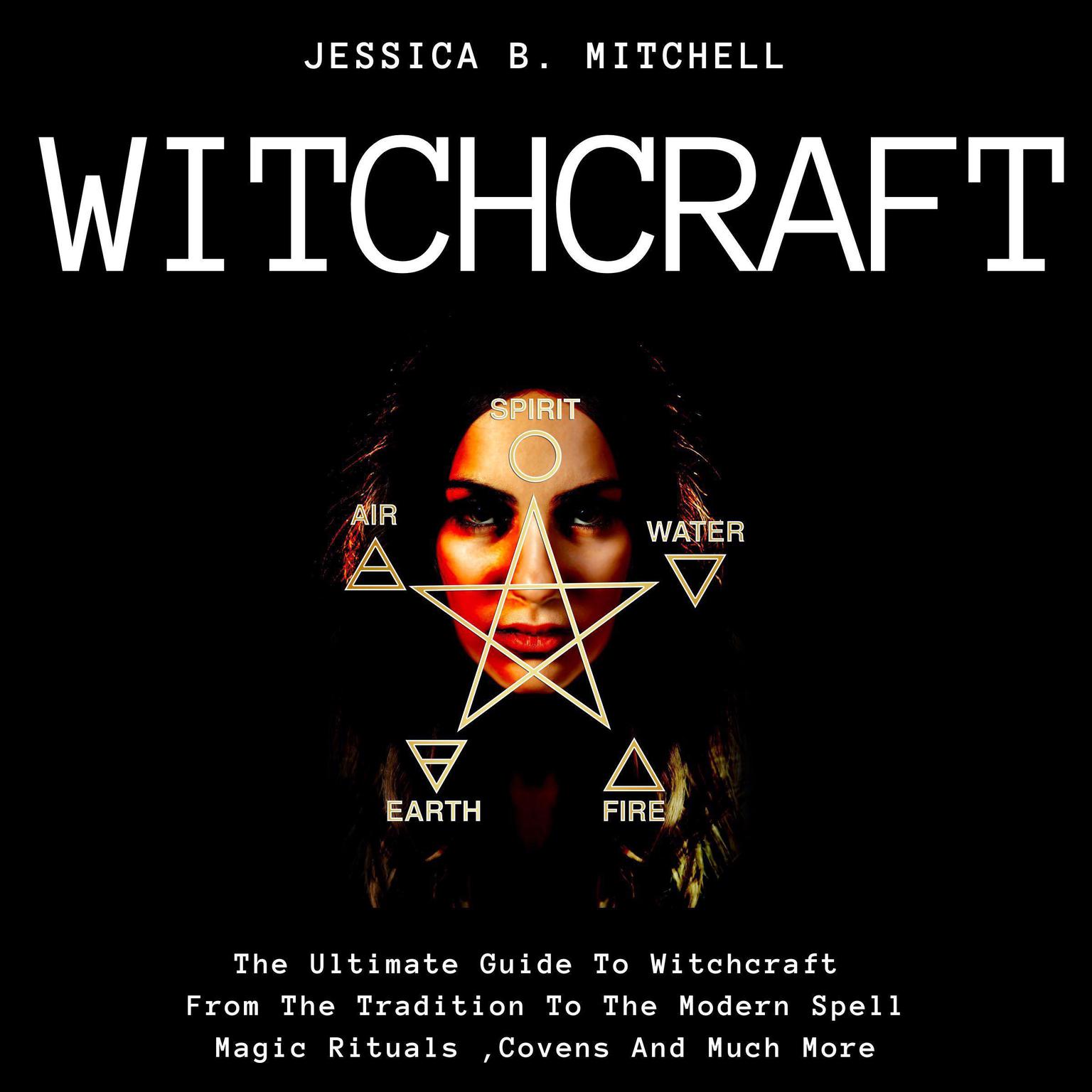 Witchcraft The Ultimate Guide To Witchcraft , From The Tradition To The Modern Spell,Magic Rituals ,Covens And Much More Audiobook, by Jessica B. Mitchell