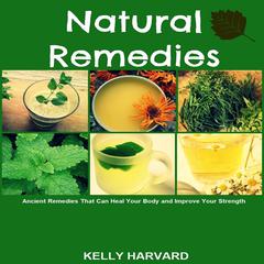 Natural Remedies: Ancient Remedies that Can Heal Your Body and Improve Your Strength Audiobook, by Kelly Harvard