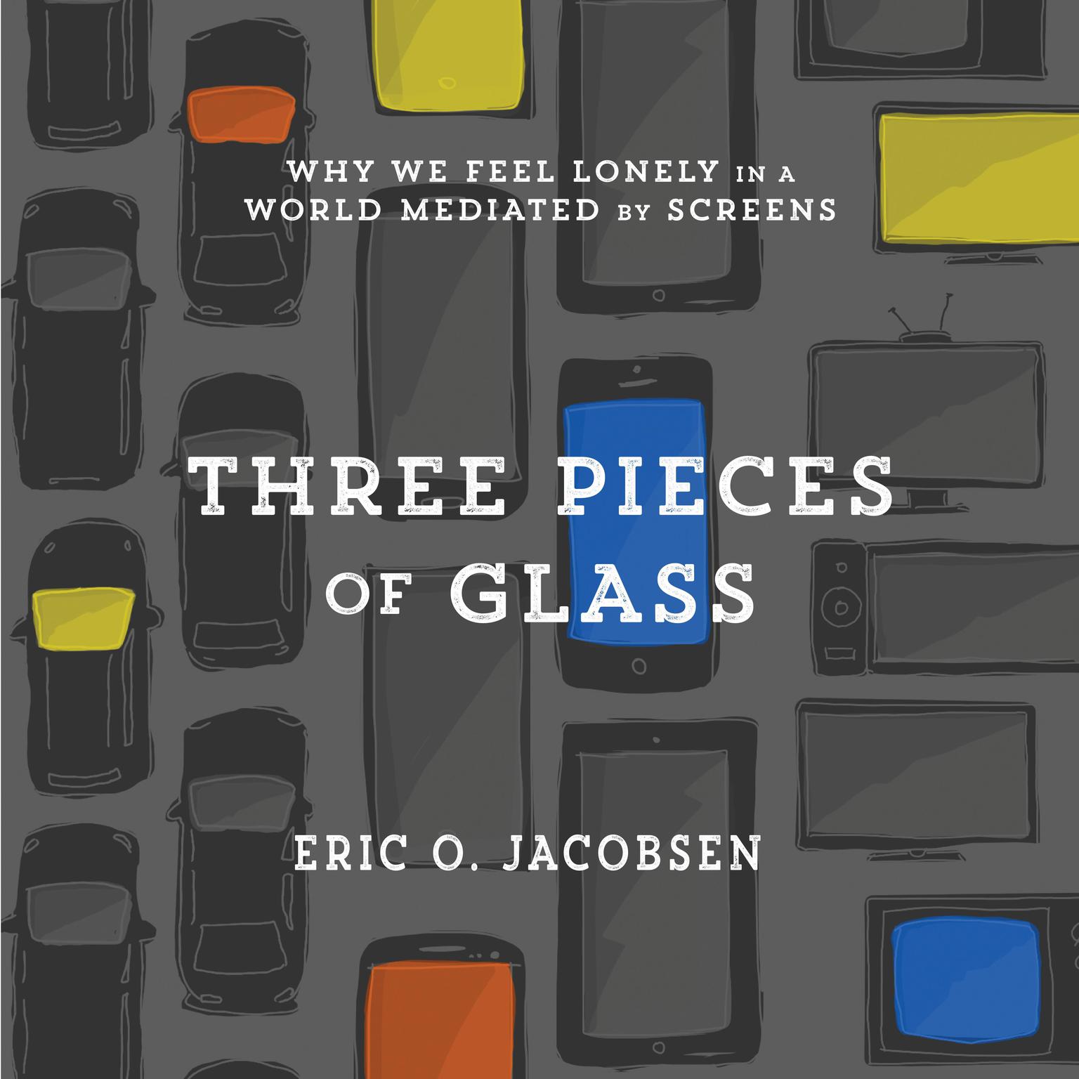 Three Pieces of Glass: Why We Feel Lonely in a World Mediated by Screens Audiobook, by Eric O. Jacobsen