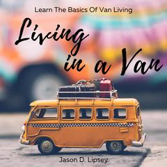 Living In a Van: Learn the basics of van living Audiobook, by Jason D. Lipsey