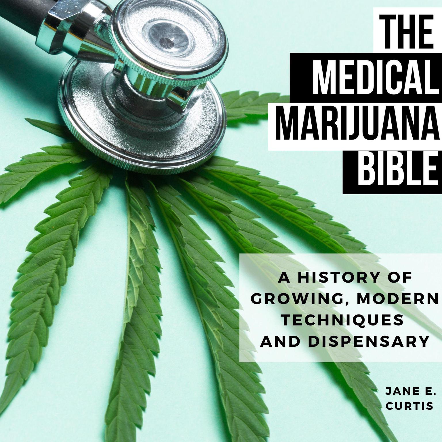 The Medical Marijuana Bible A History Of Growing, Modern Techniques And Dispensary Audiobook, by Jane E. Curtis