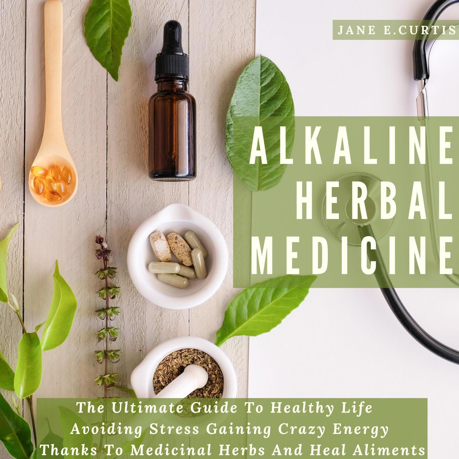 Alkaline Herbal Medicine The Ultimate Guide To Healthy Life , Avoiding Stress, Gaining Crazy Energy Thanks To Medicinal Herbs And Heal Aliments Audiobook, by Jane E. Curtis