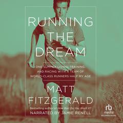 Running the Dream: One Summer Living, Training, and Racing with a Team of World-Class Runners Half My Age Audiobook, by Matt Fitzgerald