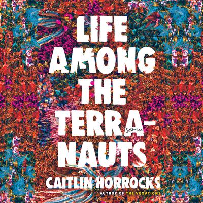 Life Among the Terranauts Audiobook, by Caitlin Horrocks