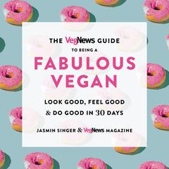 The VegNews Guide to Being a Fabulous Vegan: Look Good, Feel Good & Do Good in 30 Days Audiobook, by Jasmin Singer, VegNews Magazine