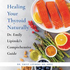 Healing Your Thyroid Naturally: Dr. Emily Lipinski's Comprehensive Guide Audiobook, by Emily Lipinski