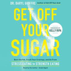 Get Off Your Sugar: Burn the Fat, Crush Your Cravings, and Go From Stress Eating to Strength Eating Audiobook, by Daryl Gioffre