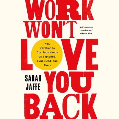 Work Wont Love You Back: How Devotion to Our Jobs Keeps Us Exploited, Exhausted, and Alone Audiobook, by Sarah Jaffe