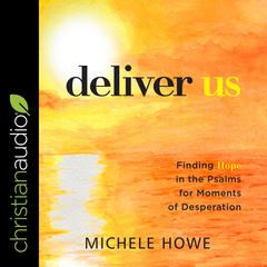 Deliver Us: Finding Hope in the Psalms for Moments of Desperation Audiobook, by Michele Howe