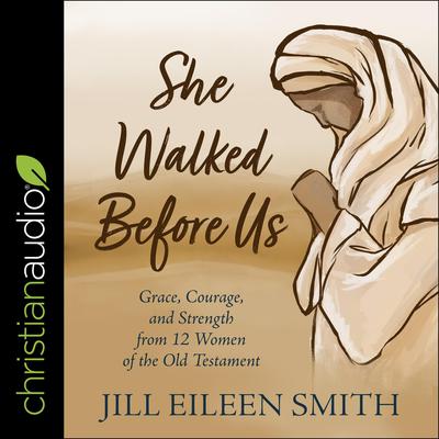 She Walked Before Us: Grace, Courage, and Strength from 12 Women of the Old Testament Audiobook, by Jill Eileen Smith