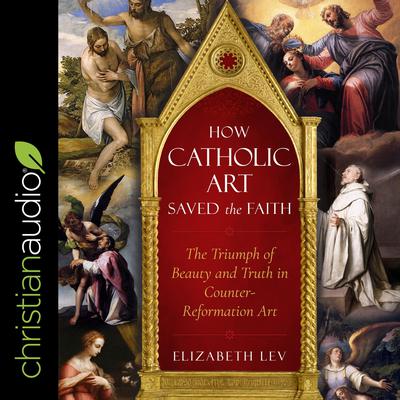 How Catholic Art Saved the Faith: The Triumph of Beauty and Truth in Counter-Reformation Art Audiobook, by Elizabeth Lev