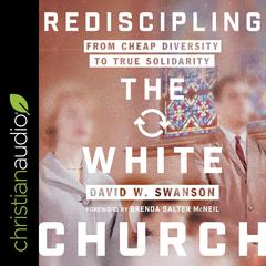 Rediscipling the White Church: From Cheap Diversity to True Solidarity Audiobook, by David W. Swanson