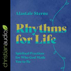 Rhythms for Life: Spiritual Practices for Who God Made You to Be Audiobook, by Alastair Sterne