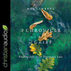 A Chronicle of Grief: Finding Life After Traumatic Loss Audiobook, by Mel Lawrenz