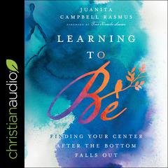 Learning To Be: Finding Your Center After the Bottom Falls Out Audiobook, by Juanita Campbell Rasmus