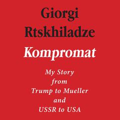 Kompromat: My Story from Trump to Mueller and USSR to USA Audiobook, by Giorgi Rtskhiladze