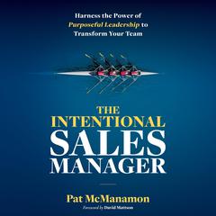 THE INTENTIONAL SALES MANAGER: Harness the Power of Purposeful Leadership to Transform Your Team Audiobook, by Pat McManamon