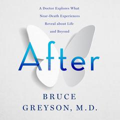 After: A Doctor Explores What Near-Death Experiences Reveal about Life and Beyond Audiobook, by Bruce Greyson, M.D.