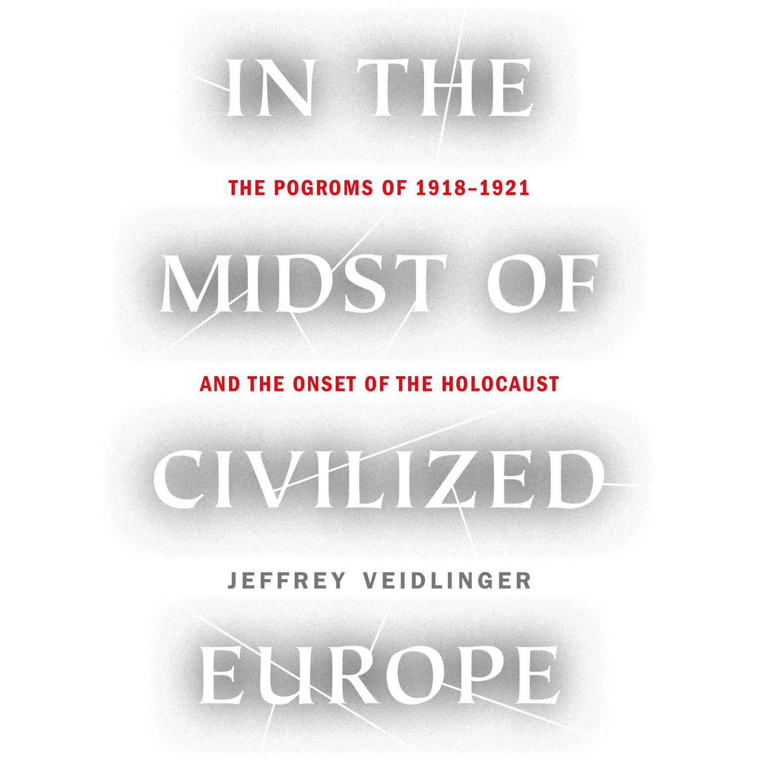 In the Midst of Civilized Europe: The Pogroms of 1918–1921 and the Onset of the Holocaust Audiobook, by Jeffrey Veidlinger
