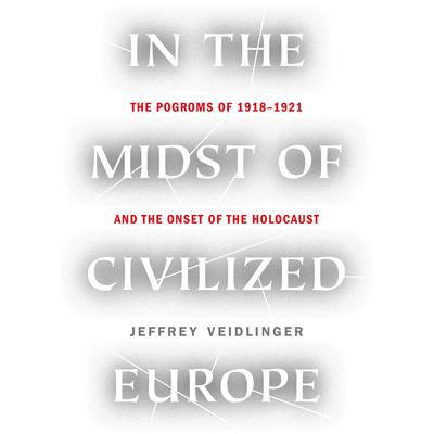 In the Midst of Civilized Europe: The Pogroms of 1918–1921 and the Onset of the Holocaust Audiobook, by 