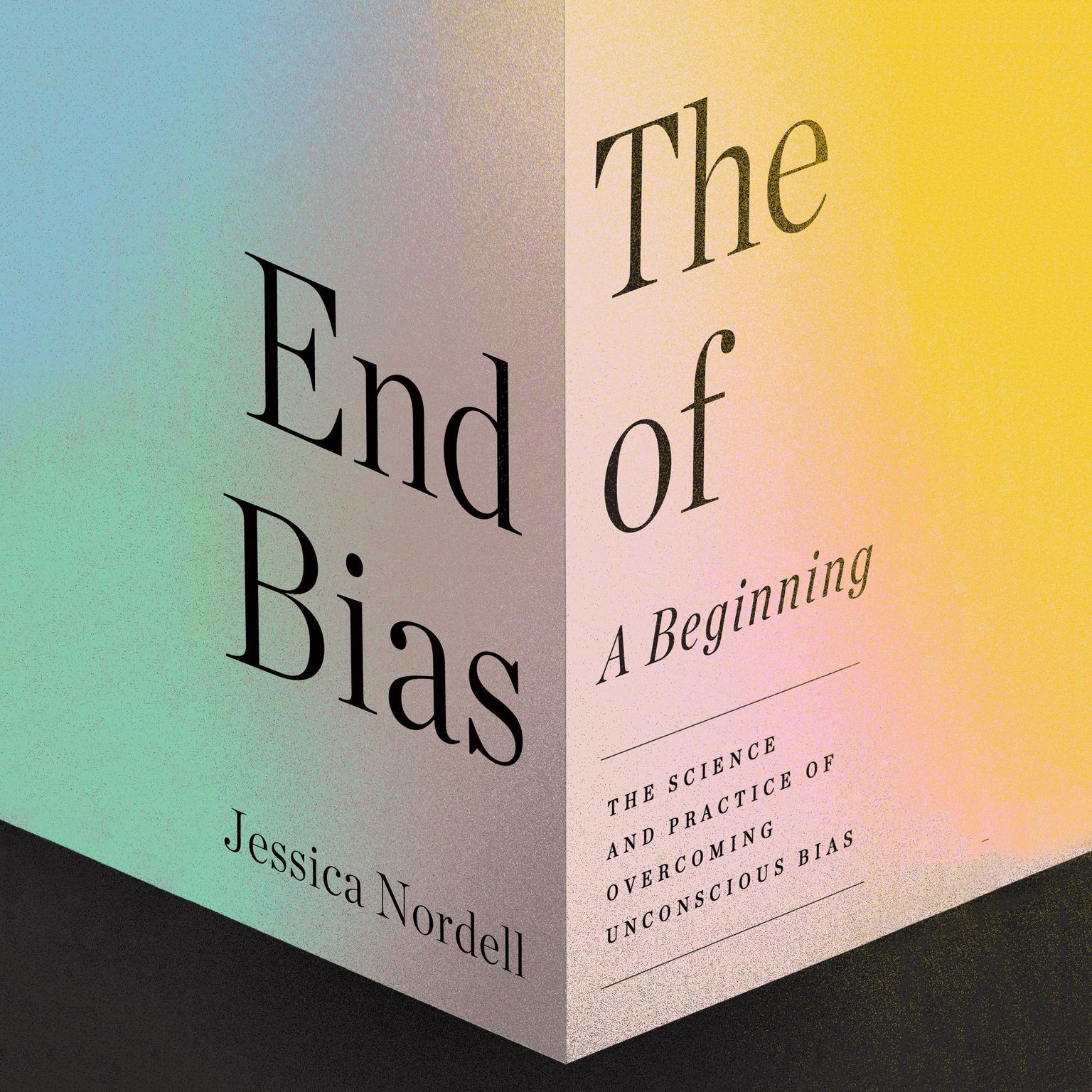 The End of Bias: A Beginning: The Science and Practice of Overcoming Unconscious Bias Audiobook, by Jessica Nordell