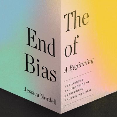 The End of Bias: A Beginning: The Science and Practice of Overcoming Unconscious Bias Audiobook, by Jessica Nordell