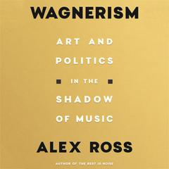 Wagnerism: Art and Politics in the Shadow of Music Audiobook, by Alex Ross