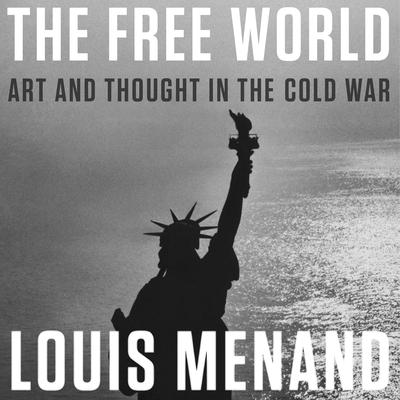 The Free World: Art and Thought in the Cold War Audiobook, by Louis Menand