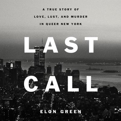 Last Call: A True Story of Love, Lust, and Murder in Queer New York Audiobook, by Elon Green
