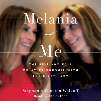 Melania and Me: The Rise and Fall of My Friendship with the First Lady Audiobook, by Stephanie Winston Wolkoff