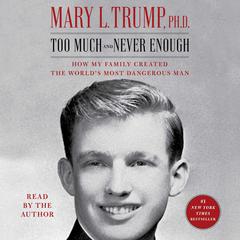 Too Much and Never Enough: How My Family Created the World's Most Dangerous Man Audiobook, by Mary L. Trump