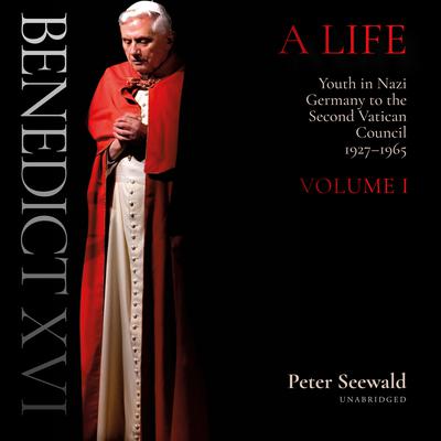 Benedict XVI: A Life: Volume One: Youth in Nazi Germany to the Second Vatican Council, 1927–1965 Audiobook, by Peter Seewald