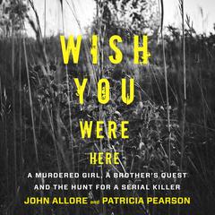 Wish You Were Here: A Murdered Girl, a Brother's Quest and the Hunt for a Canadian Serial Killer Audiobook, by Patricia Pearson